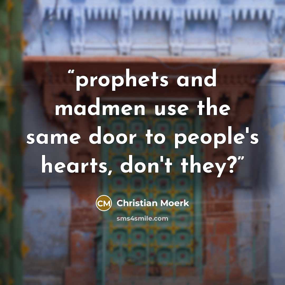 “prophets and madmen use the same door to people's hearts, don't they?” quote by Christian Moerk