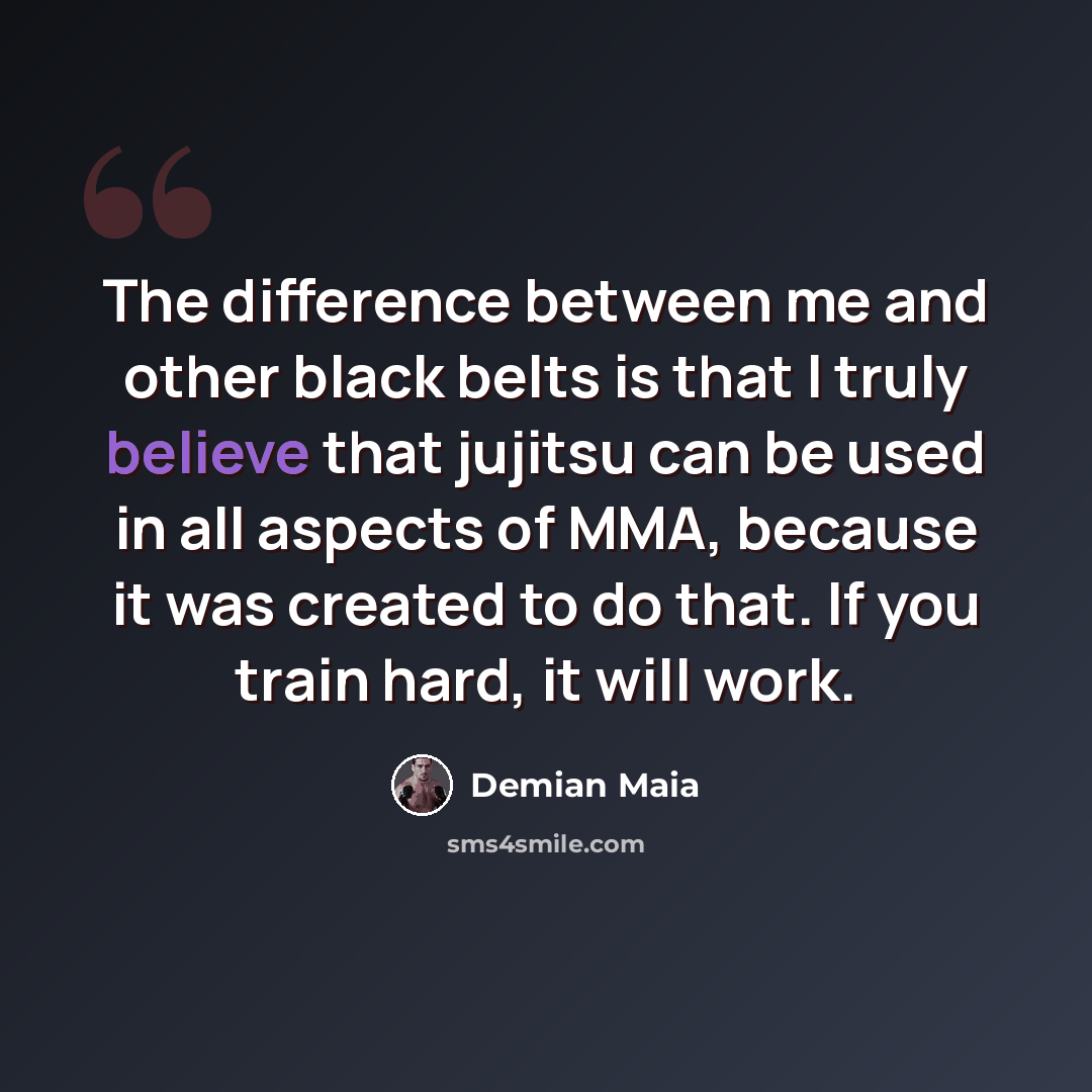 “The difference between me and other black belts is that I truly believe that jujitsu can be used in all aspects of MMA, because it was created to do that. If you train hard, it will work.” quote by Demian Maia