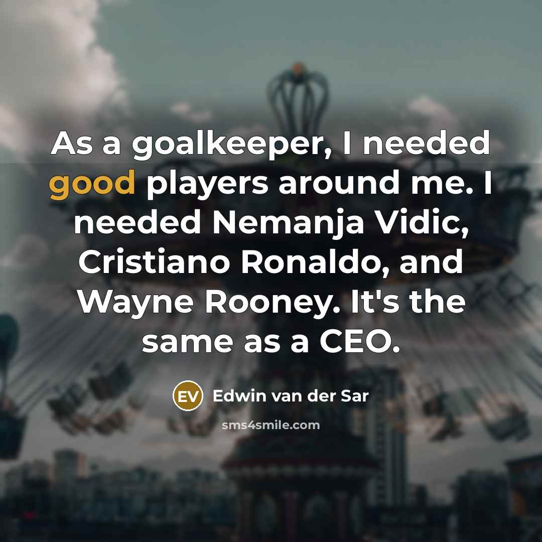 “As a goalkeeper, I needed good players around me. I needed Nemanja Vidic, Cristiano Ronaldo, and Wayne Rooney. It's the same as a CEO.” quote by Edwin van der Sar