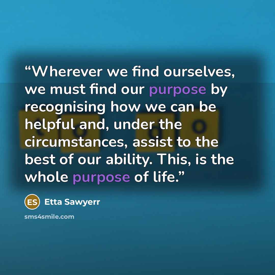 “Wherever we find ourselves, we must find our purpose by recognising how we can be helpful and, under the circumstances, assist to the best of our ability. ​This, is the whole purpose of life.” quote by Etta Sawyerr