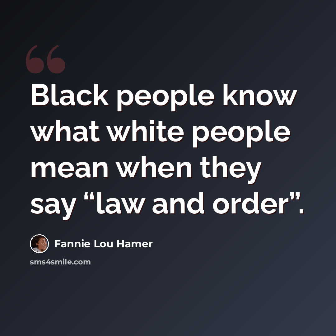 “Black people know what white people mean when they say “law and order”.” quote by Fannie Lou Hamer