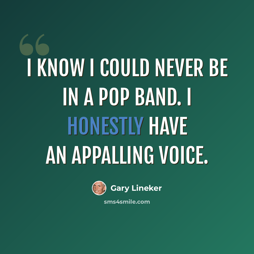 “I know I could never be in a pop band. I honestly have an appalling voice.” quote by Gary Lineker