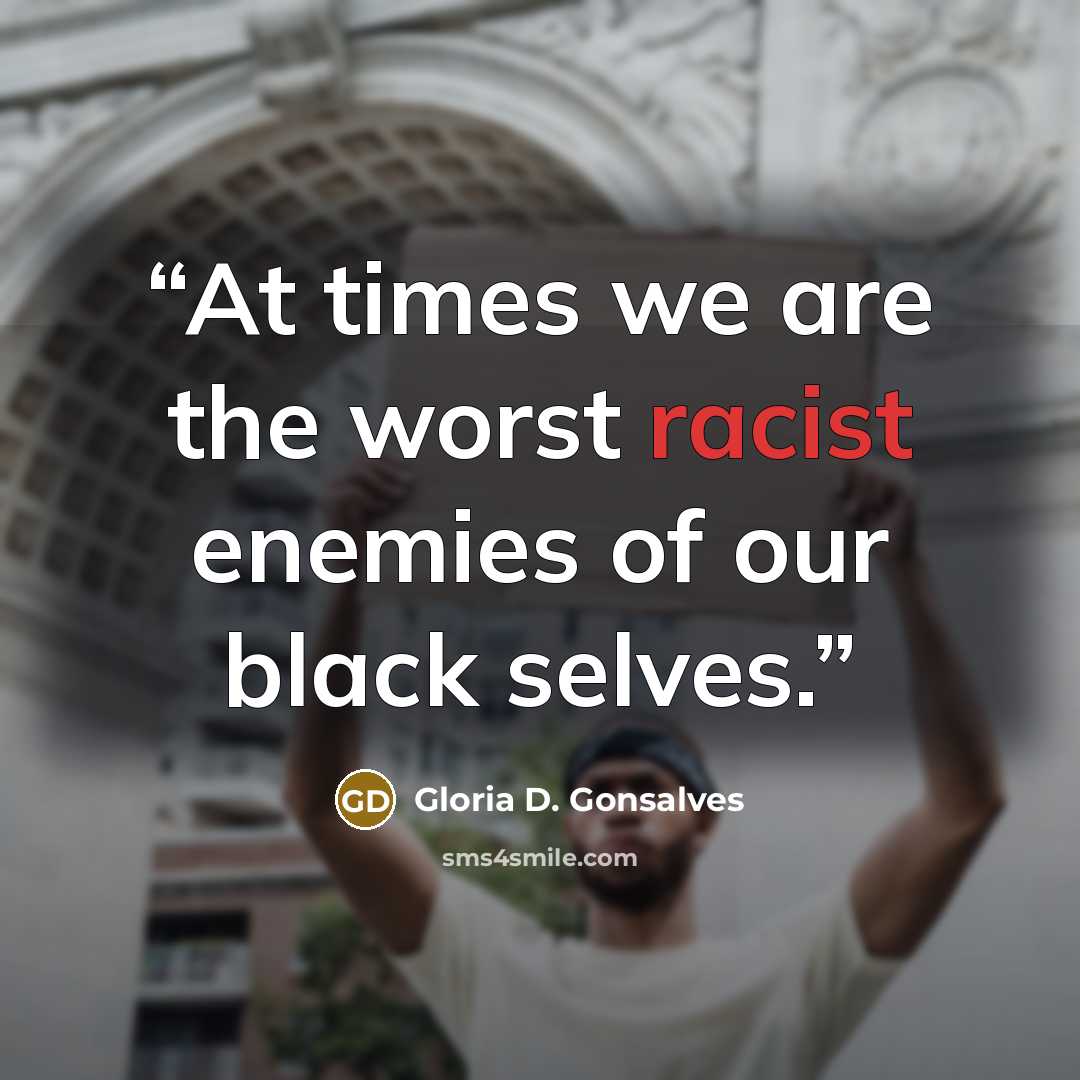 “At times we are the worst racist enemies of our black selves.” quote by Gloria D. Gonsalves