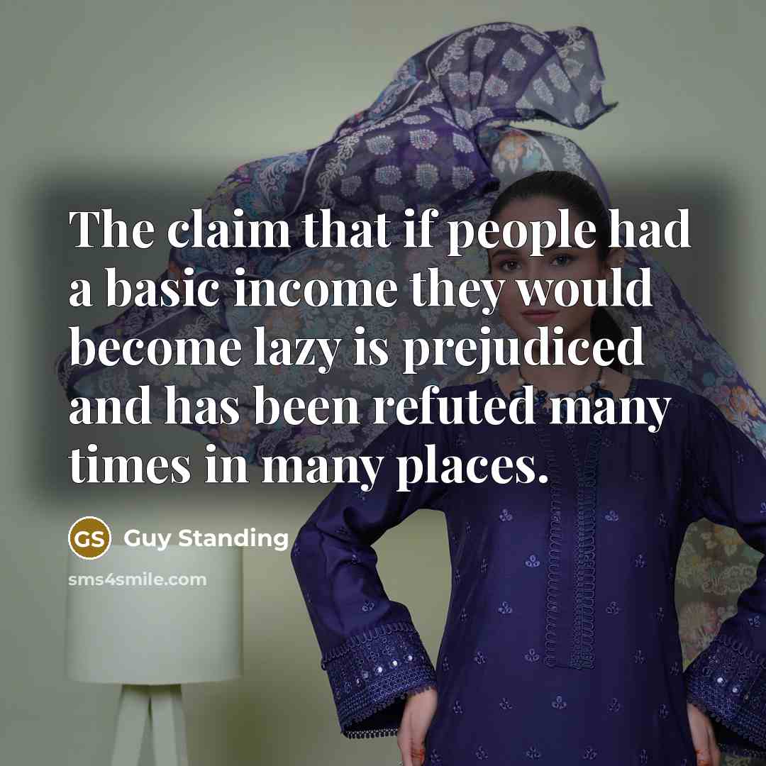 “The claim that if people had a basic income they would become lazy is prejudiced and has been refuted many times in many places.” quote by Guy Standing