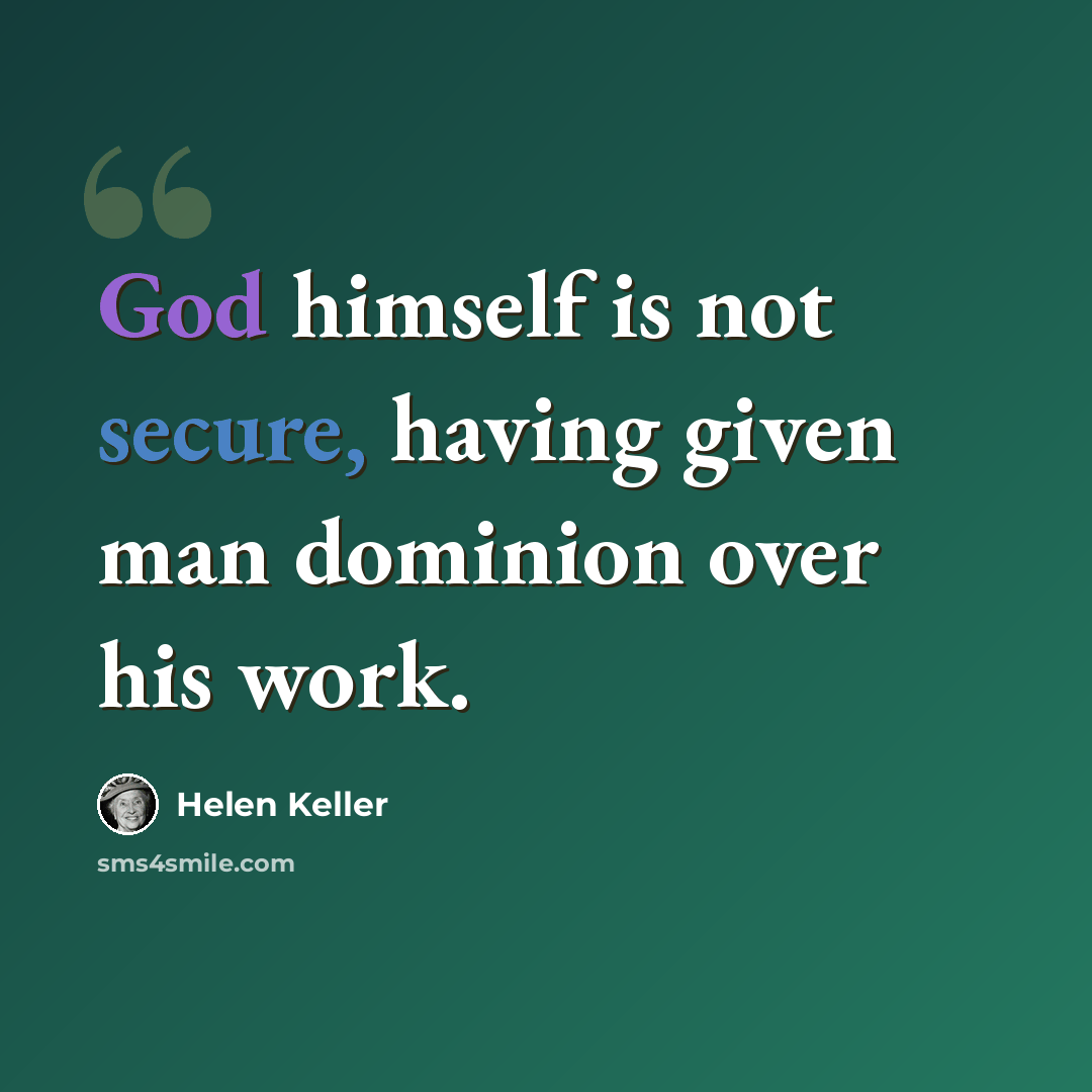 “God himself is not secure, having given man dominion over his work.” quote by Helen Keller