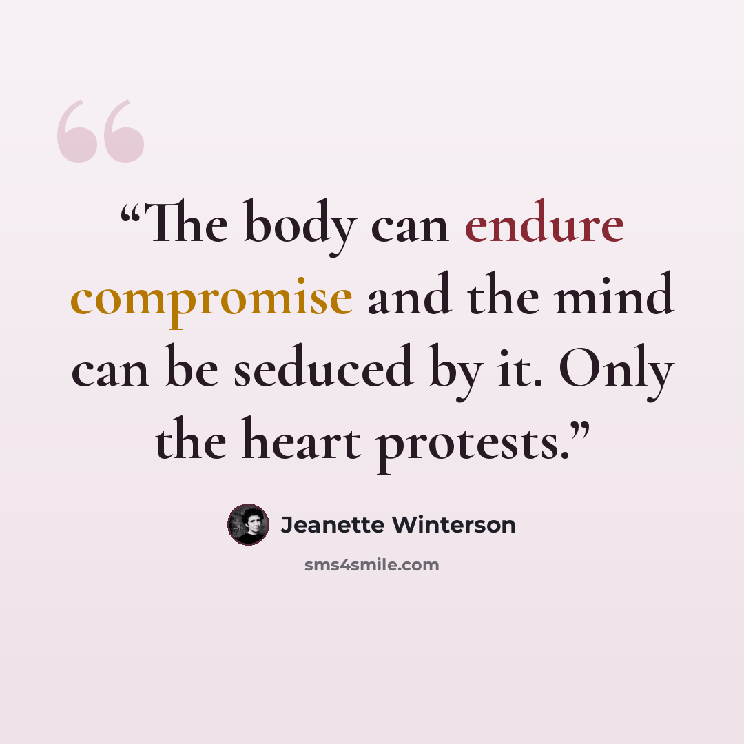 “The body can endure compromise and the mind can be seduced by it. Only the heart protests.” quote by Jeanette Winterson