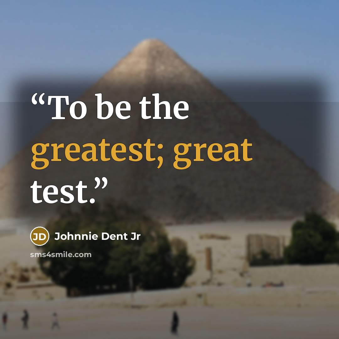 “To be the greatest; great test.” quote by Johnnie Dent Jr