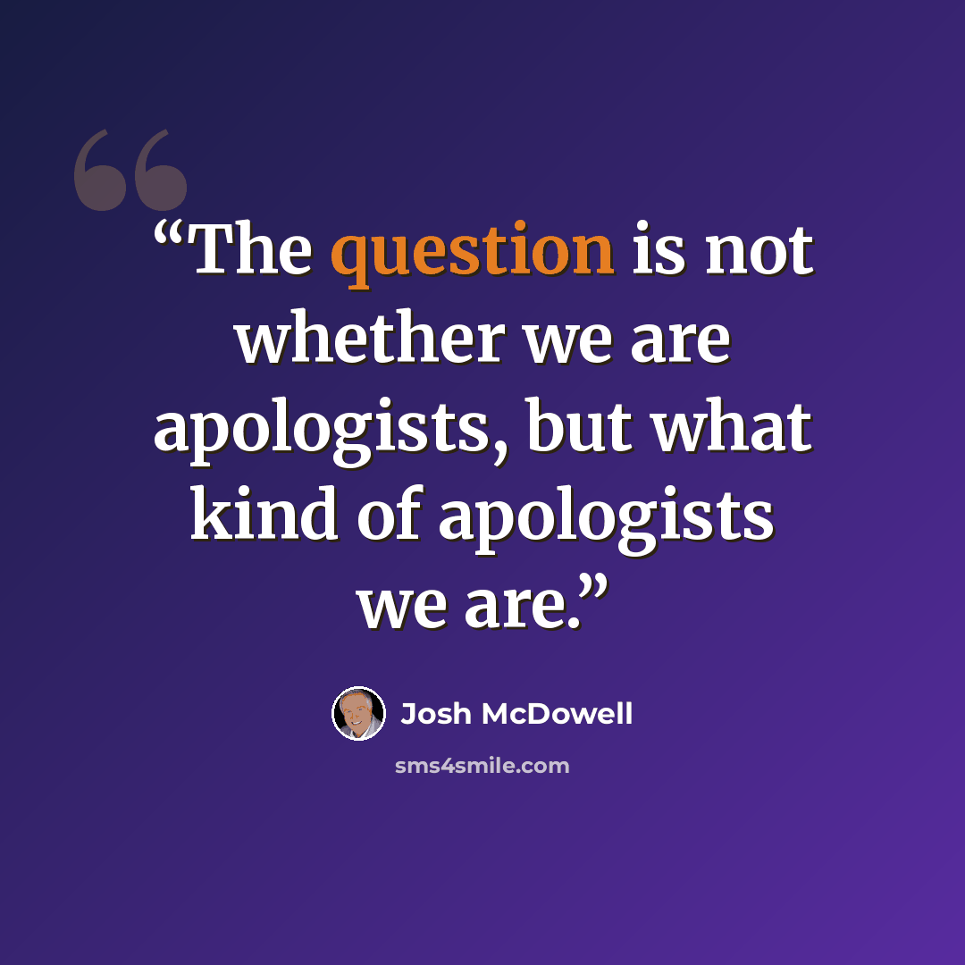 “The question is not whether we are apologists, but what kind of apologists we are.” quote by Josh McDowell