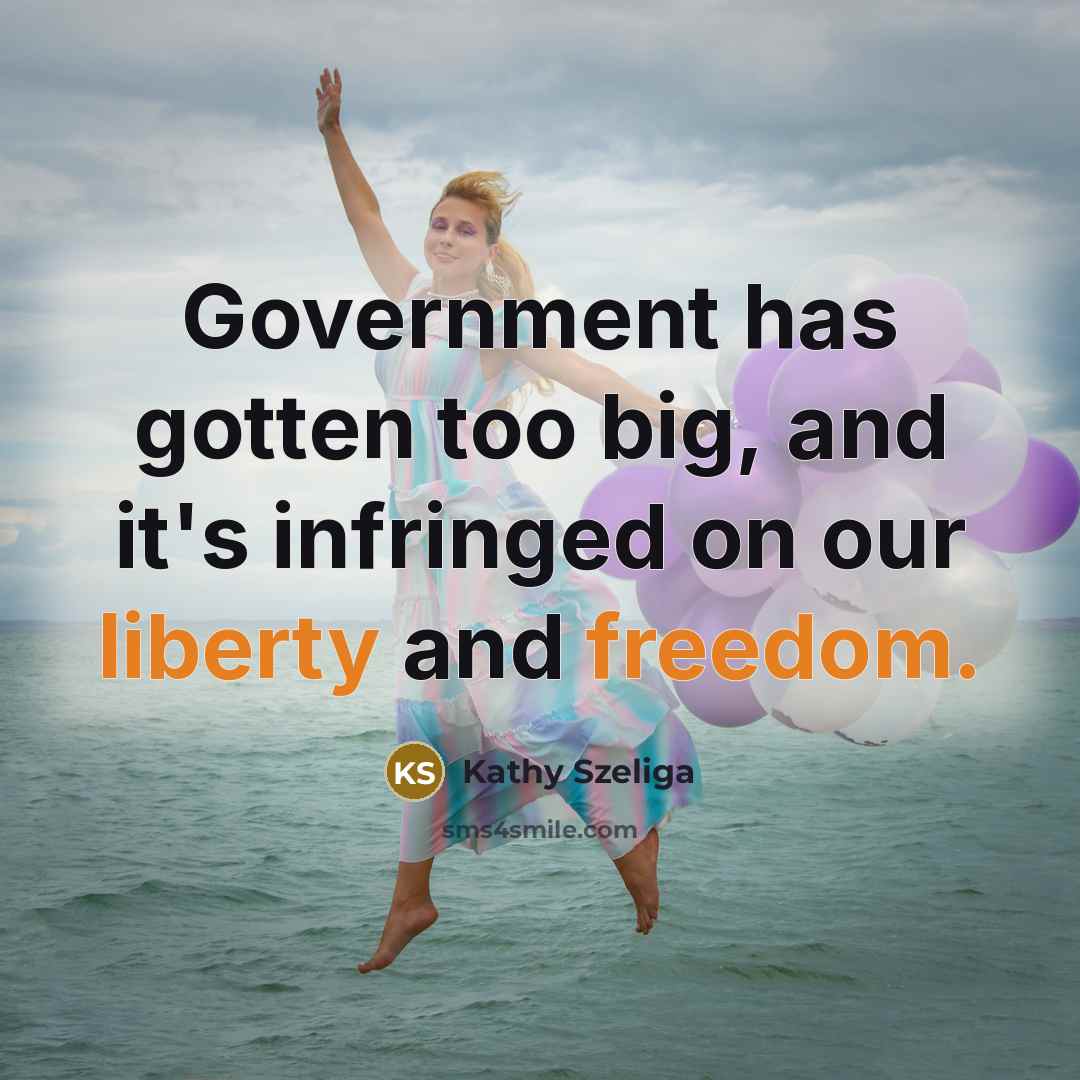 “Government has gotten too big, and it's infringed on our liberty and freedom.” quote by Kathy Szeliga