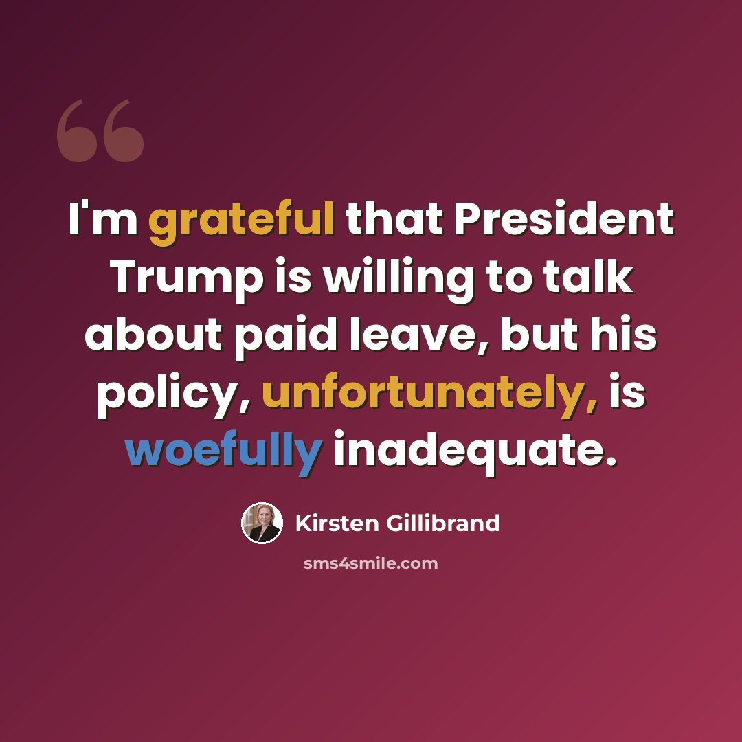 “I'm grateful that President Trump is willing to talk about paid leave, but his policy, unfortunately, is woefully inadequate.” quote by Kirsten Gillibrand