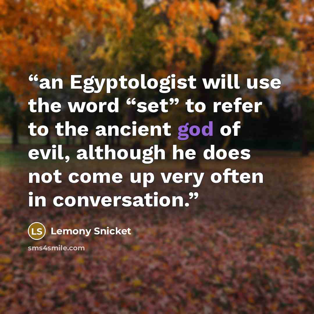 “an Egyptologist will use the word “set” to refer to the ancient god of evil, although he does not come up very often in conversation.” quote by Lemony Snicket