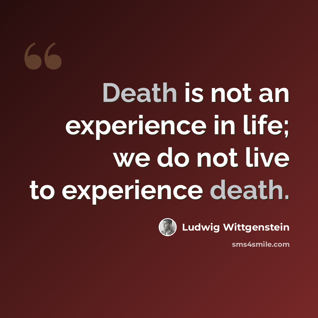“Death is not an experience in life; we do not live to experience death.” quote by Ludwig Wittgenstein