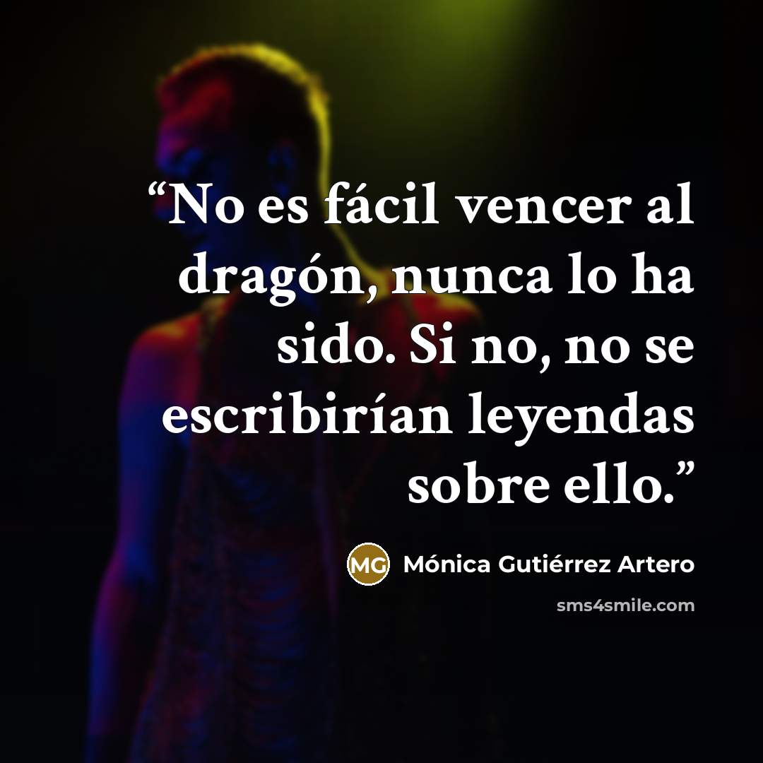 “No es fácil vencer al dragón, nunca lo ha sido. Si no, no se escribirían leyendas sobre ello.” quote by Mónica Gutiérrez Artero