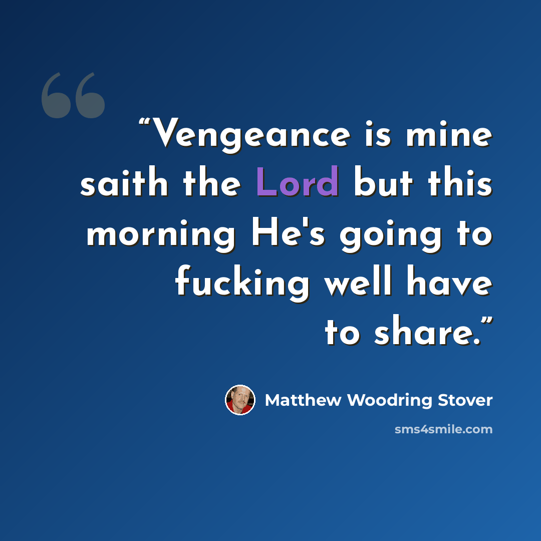 “Vengeance is mine saith the Lord but this morning He's going to fucking well have to share.” quote by Matthew Woodring Stover