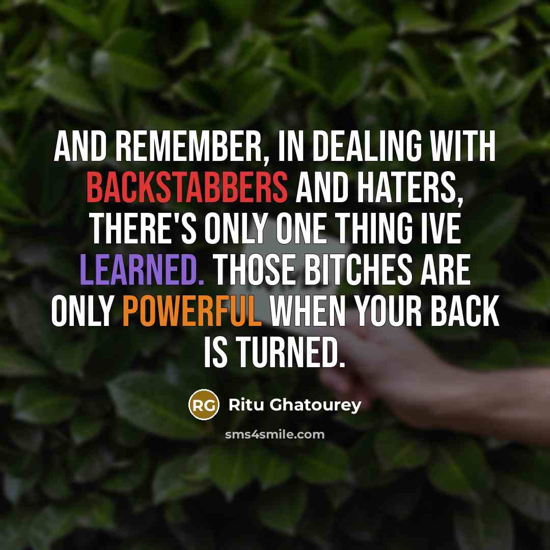 “And remember, in dealing with backstabbers and haters, there's only one thing Ive learned. Those bitches are only powerful when your back is turned.” quote by Ritu Ghatourey