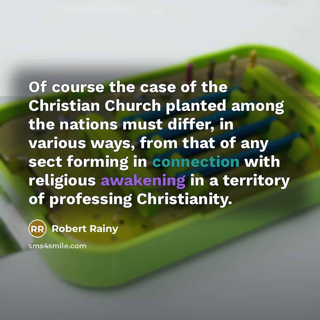 “Of course the case of the Christian Church planted among the nations must differ, in various ways, from that of any sect forming in connection with religious awakening in a territory of professing Christianity.” quote by Robert Rainy