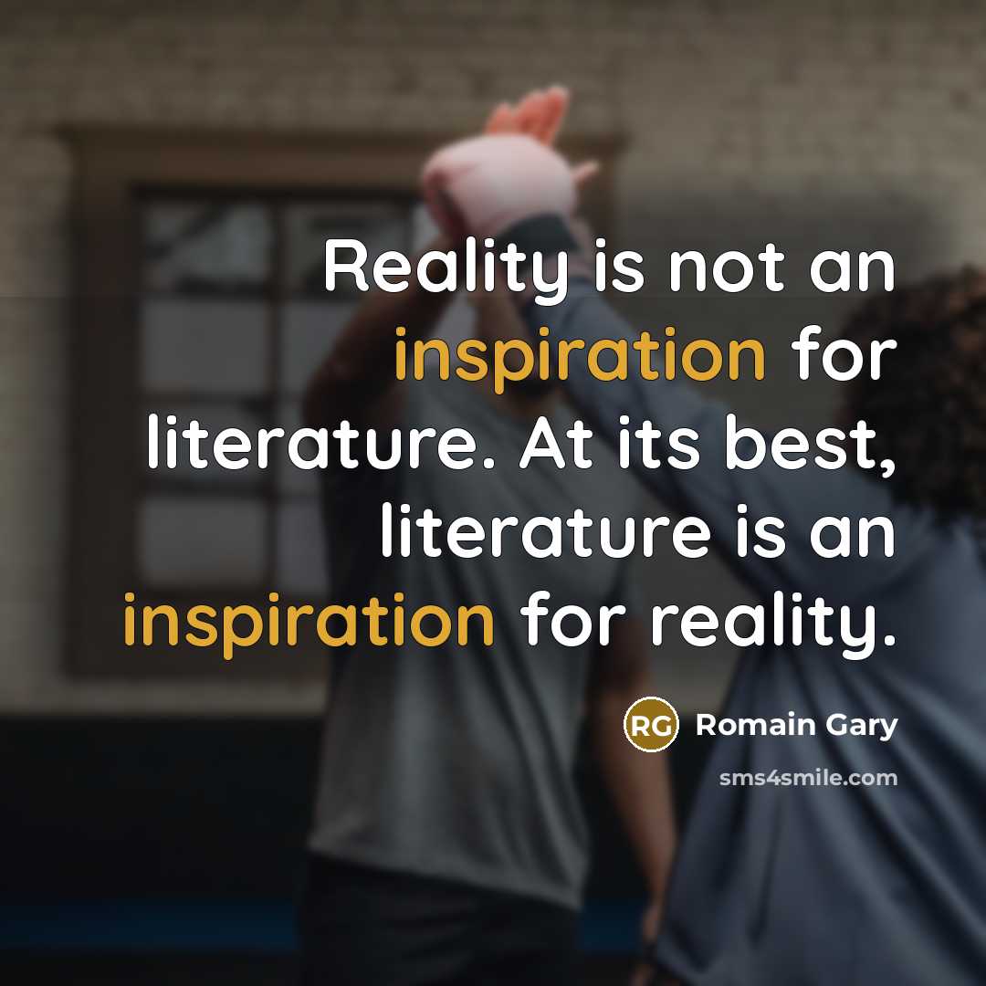 “Reality is not an inspiration for literature. At its best, literature is an inspiration for reality.” quote by Romain Gary
