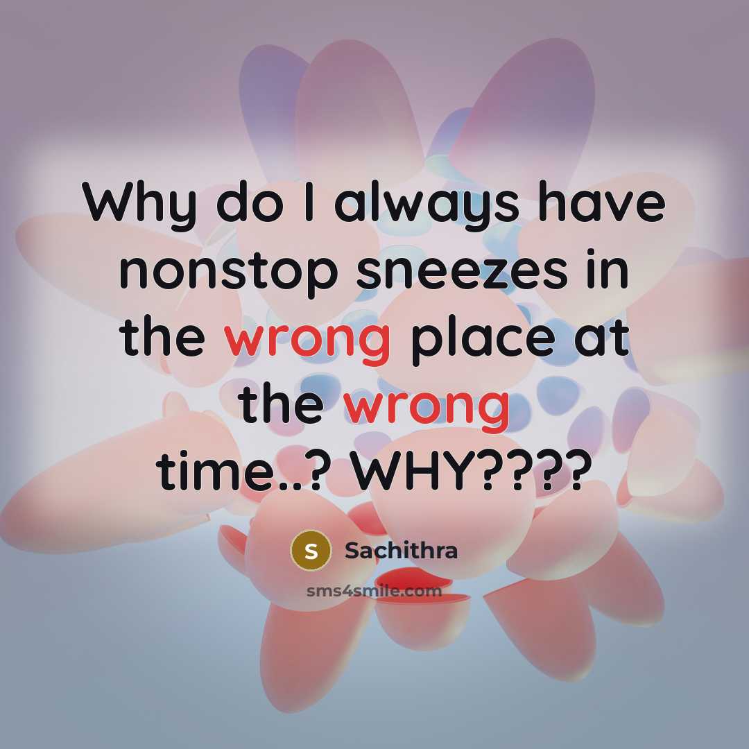 “Why do I always have nonstop sneezes in the wrong place at the wrong time..? WHY????” quote by Sachithra