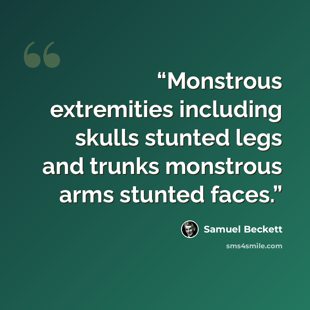 “Monstrous extremities including skulls stunted legs and trunks monstrous arms stunted faces.” quote by Samuel Beckett