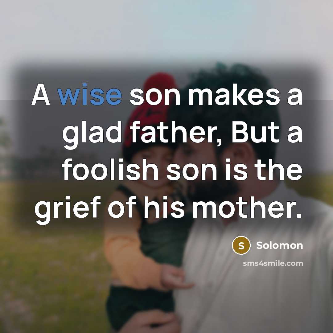 “A wise son makes a glad father, But a foolish son is the grief of his mother.” quote by Solomon