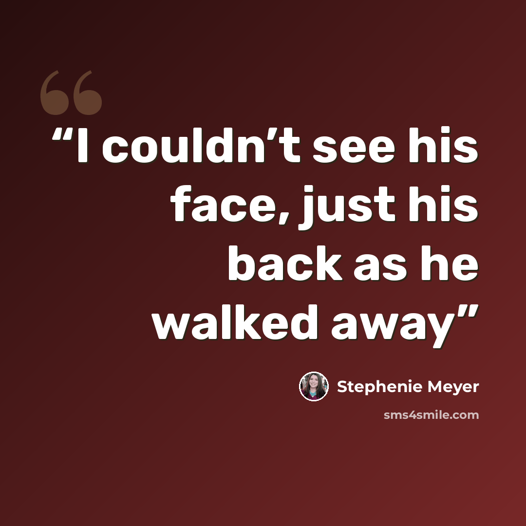 “I couldn’t see his face, just his back as he walked away” quote by Stephenie Meyer
