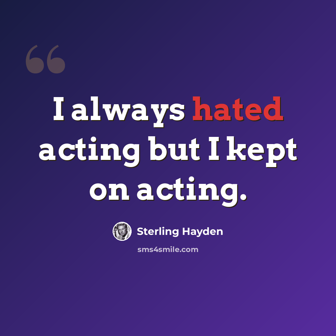 “I always hated acting but I kept on acting.” quote by Sterling Hayden