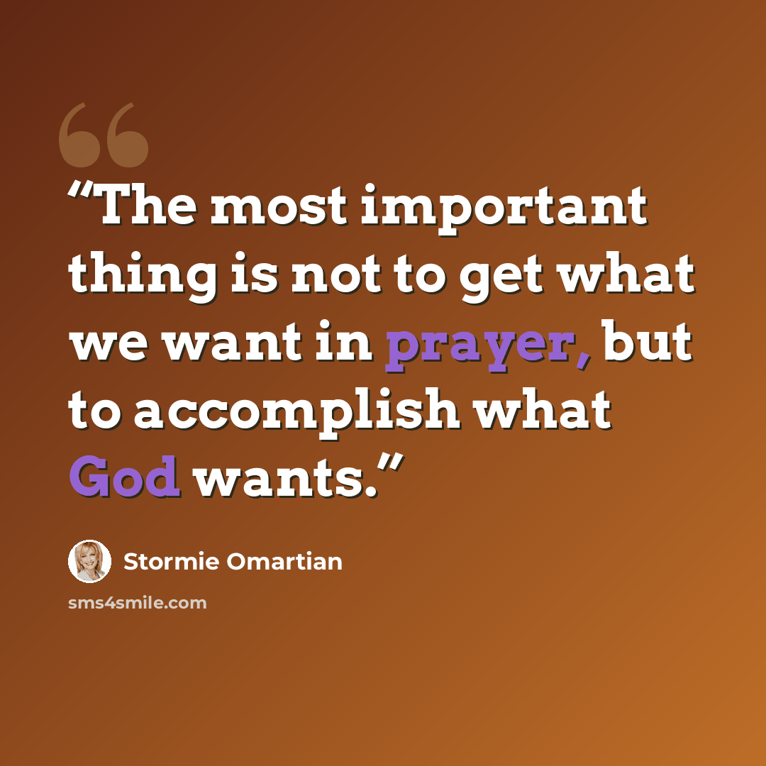 “The most important thing is not to get what we want in prayer, but to accomplish what God wants.” quote by Stormie Omartian
