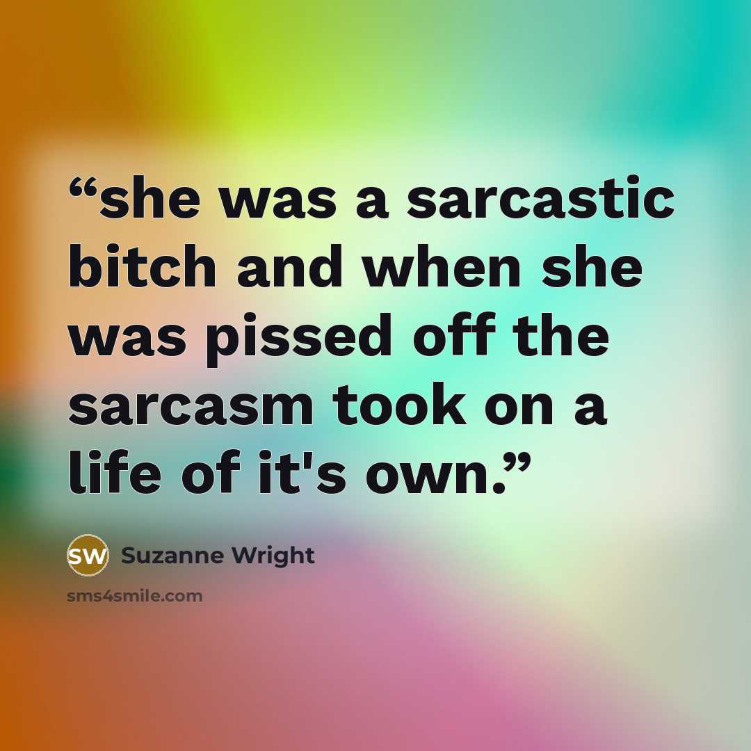 “she was a sarcastic bitch and when she was pissed off the sarcasm took on a life of it's own.” quote by Suzanne Wright