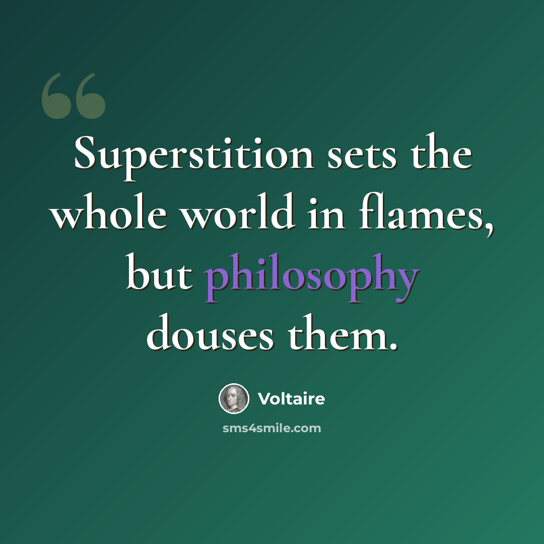 “Superstition sets the whole world in flames, but philosophy douses them.” quote by Voltaire