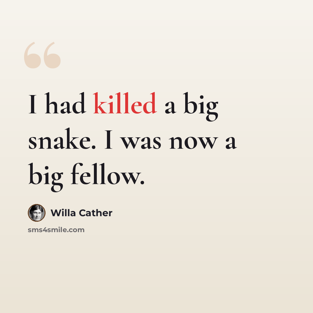 “I had killed a big snake. I was now a big fellow.” quote by Willa Cather