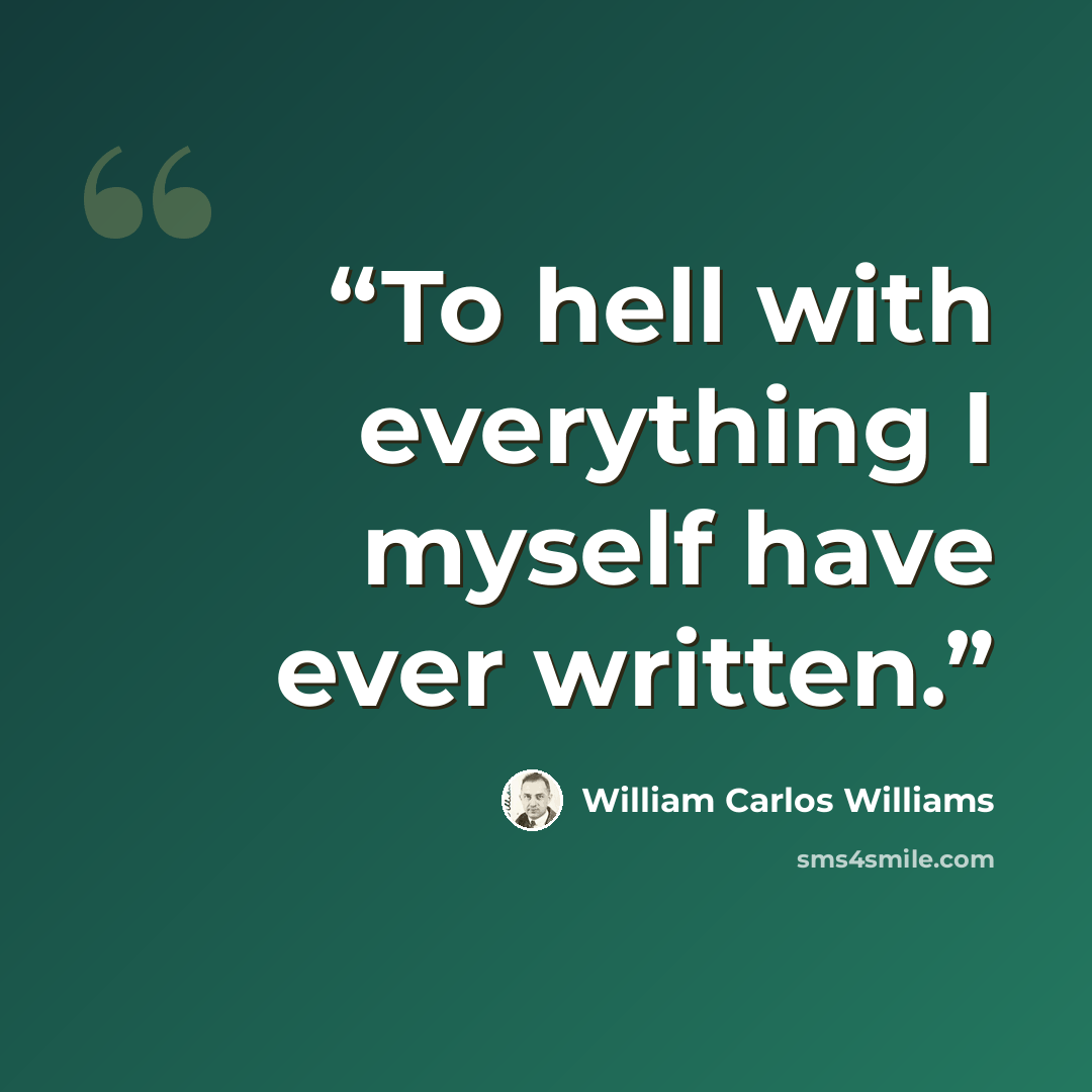 “To hell with everything I myself have ever written.” quote by William Carlos Williams