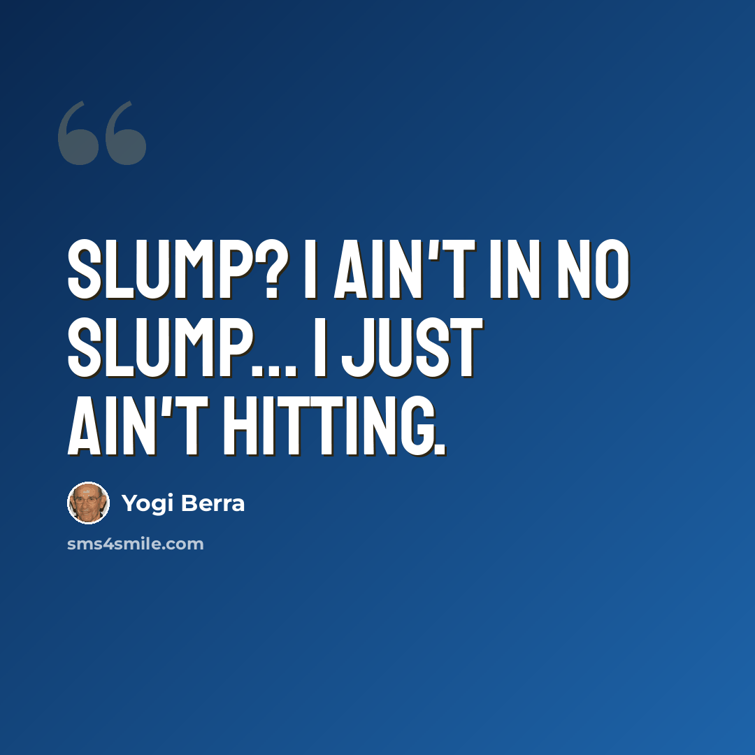 “Slump? I ain't in no slump... I just ain't hitting.” quote by Yogi Berra