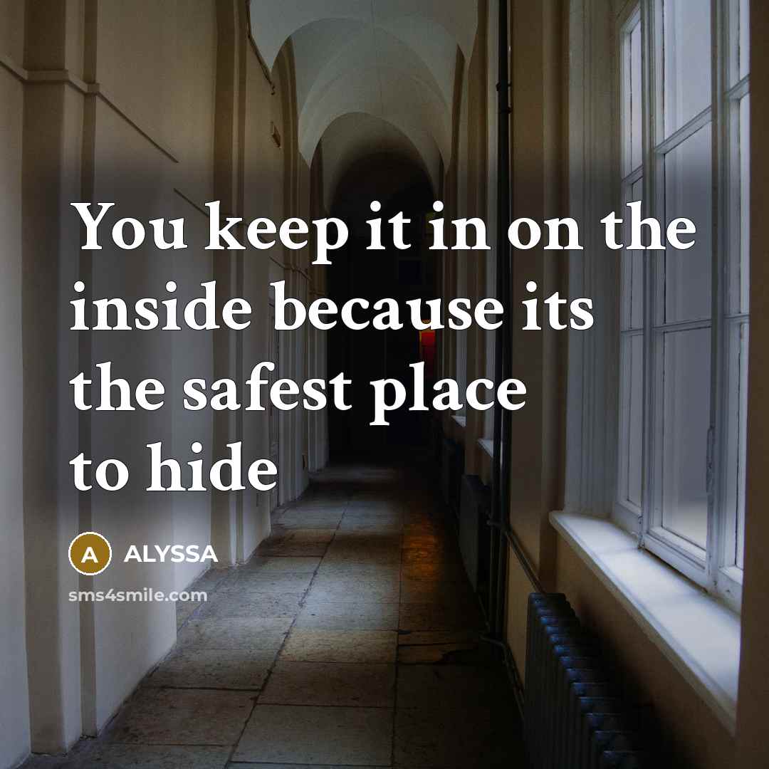 “You keep it in on the inside because its the safest place to hide” quote by Alyssa
