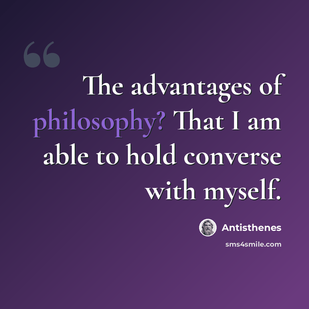 “The advantages of philosophy? That I am able to hold converse with myself.” quote by Antisthenes