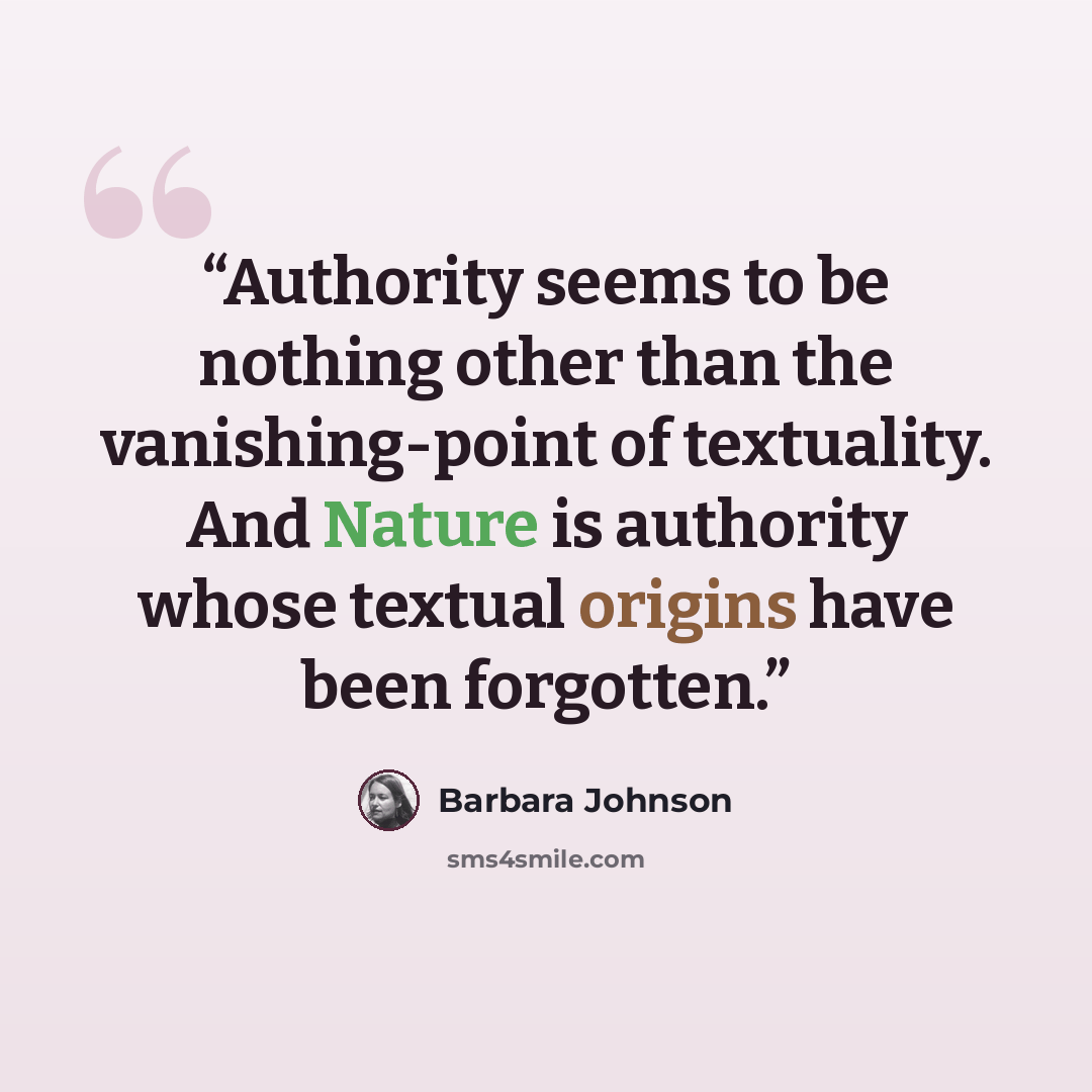 “Authority seems to be nothing other than the vanishing-point of textuality. And Nature is authority whose textual origins have been forgotten.” quote by Barbara Johnson
