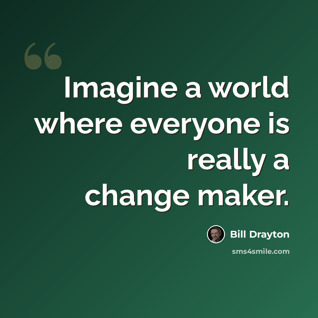 “Imagine a world where everyone is really a change maker.” quote by Bill Drayton