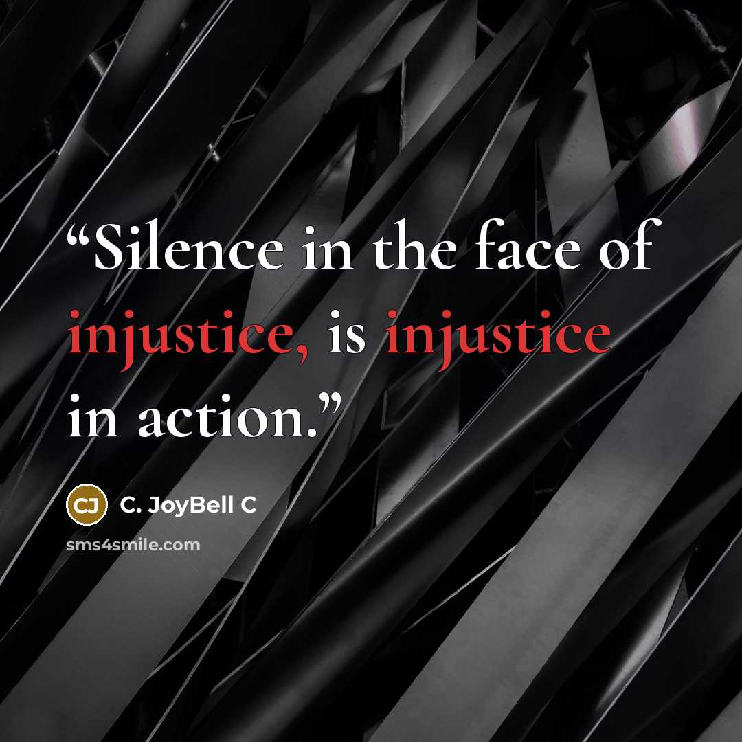 “Silence in the face of injustice, is injustice in action.” quote by C. JoyBell C