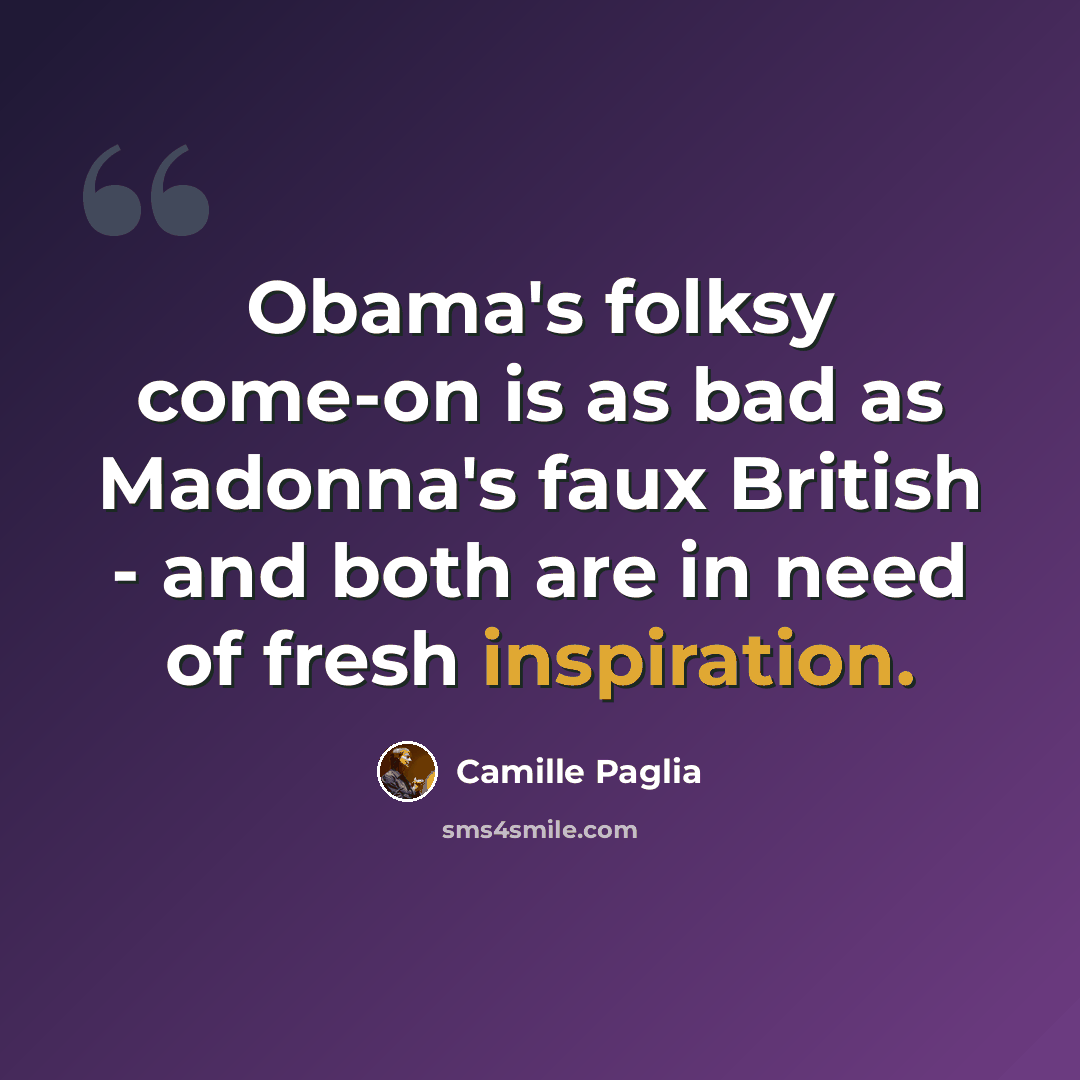 “Obama's folksy come-on is as bad as Madonna's faux British - and both are in need of fresh inspiration.” quote by Camille Paglia