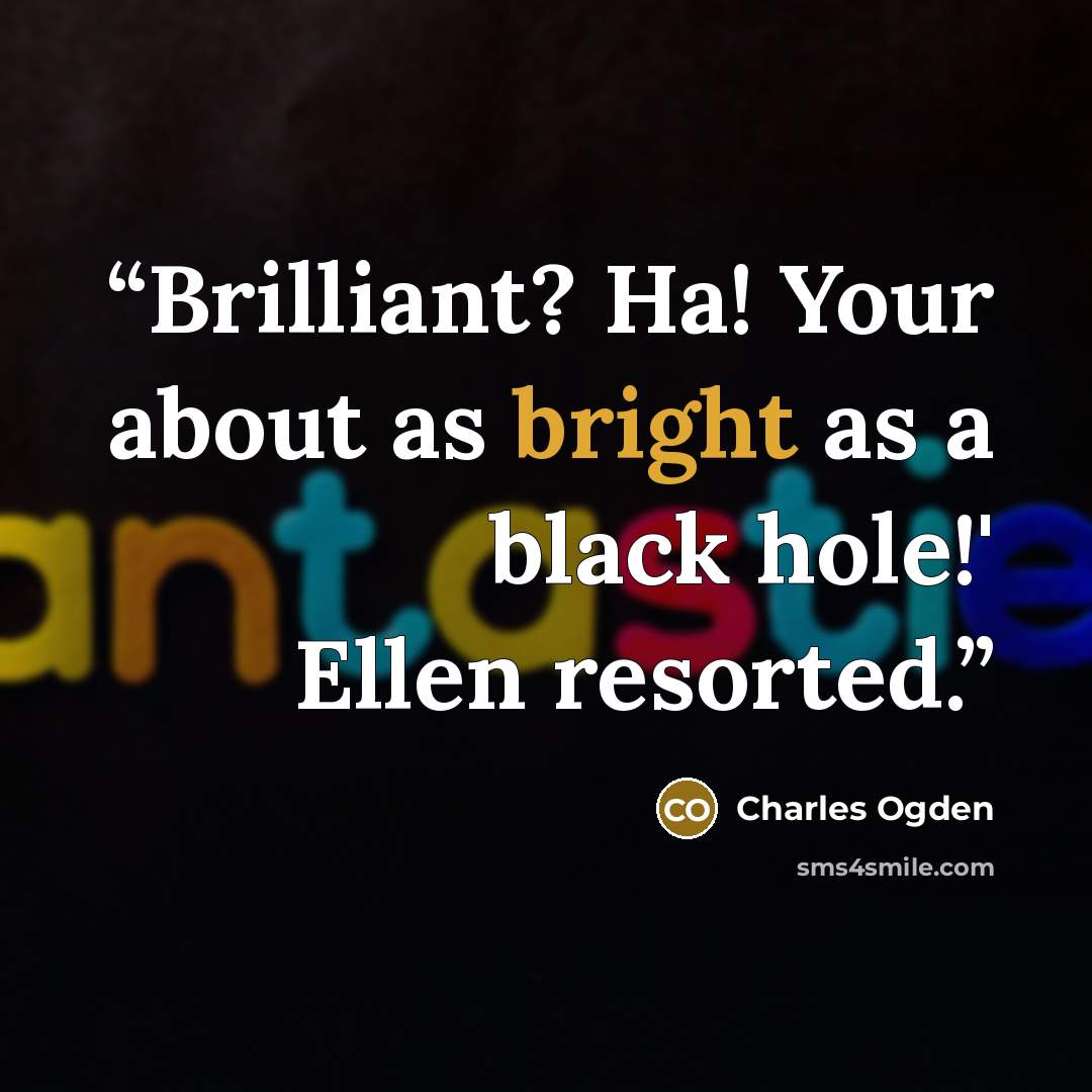 “Brilliant? Ha! Your about as bright as a black hole!' Ellen resorted.” quote by Charles Ogden