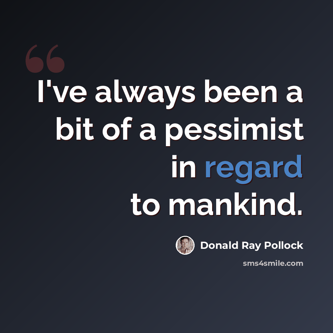 “I've always been a bit of a pessimist in regard to mankind.” quote by Donald Ray Pollock