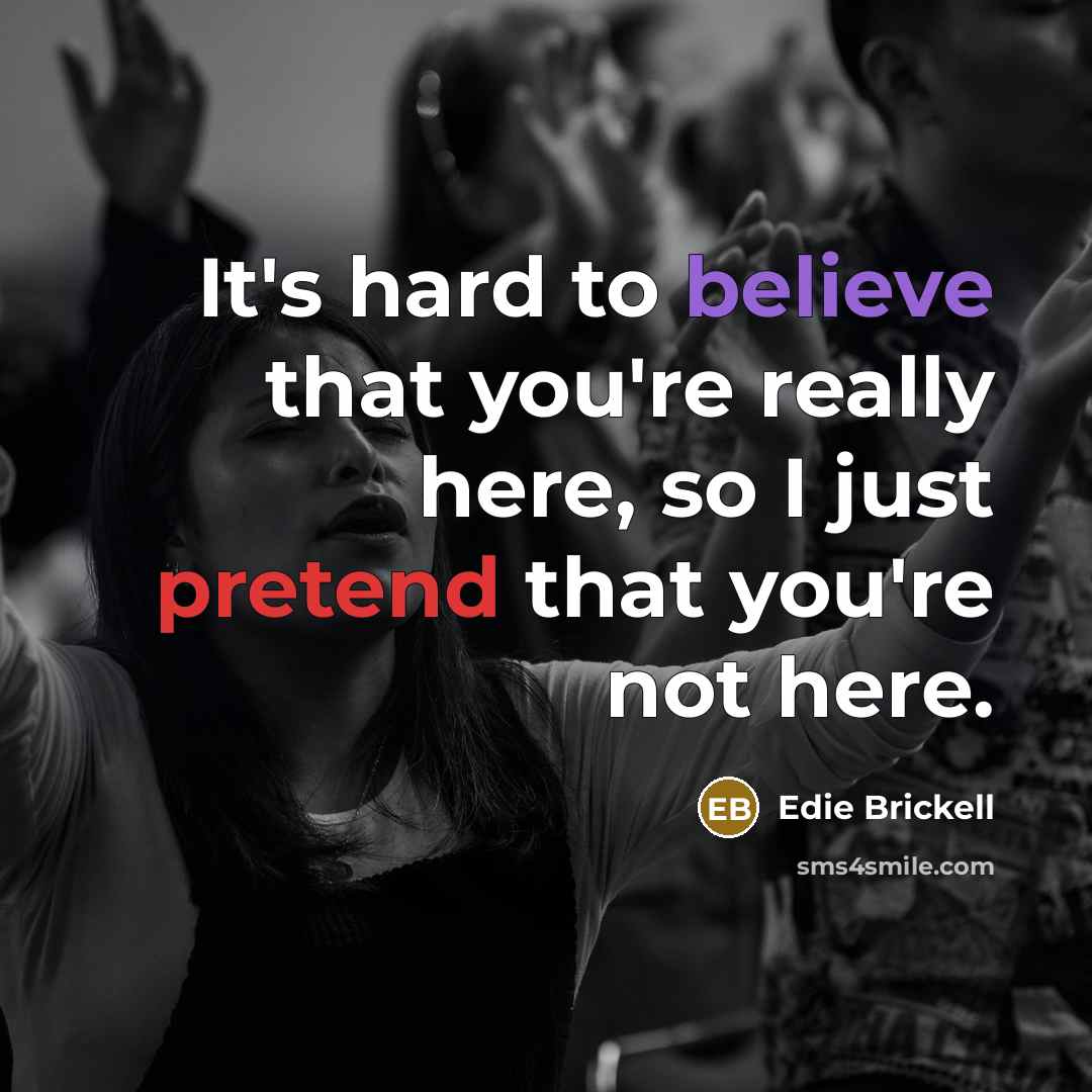“It's hard to believe that you're really here, so I just pretend that you're not here.” quote by Edie Brickell