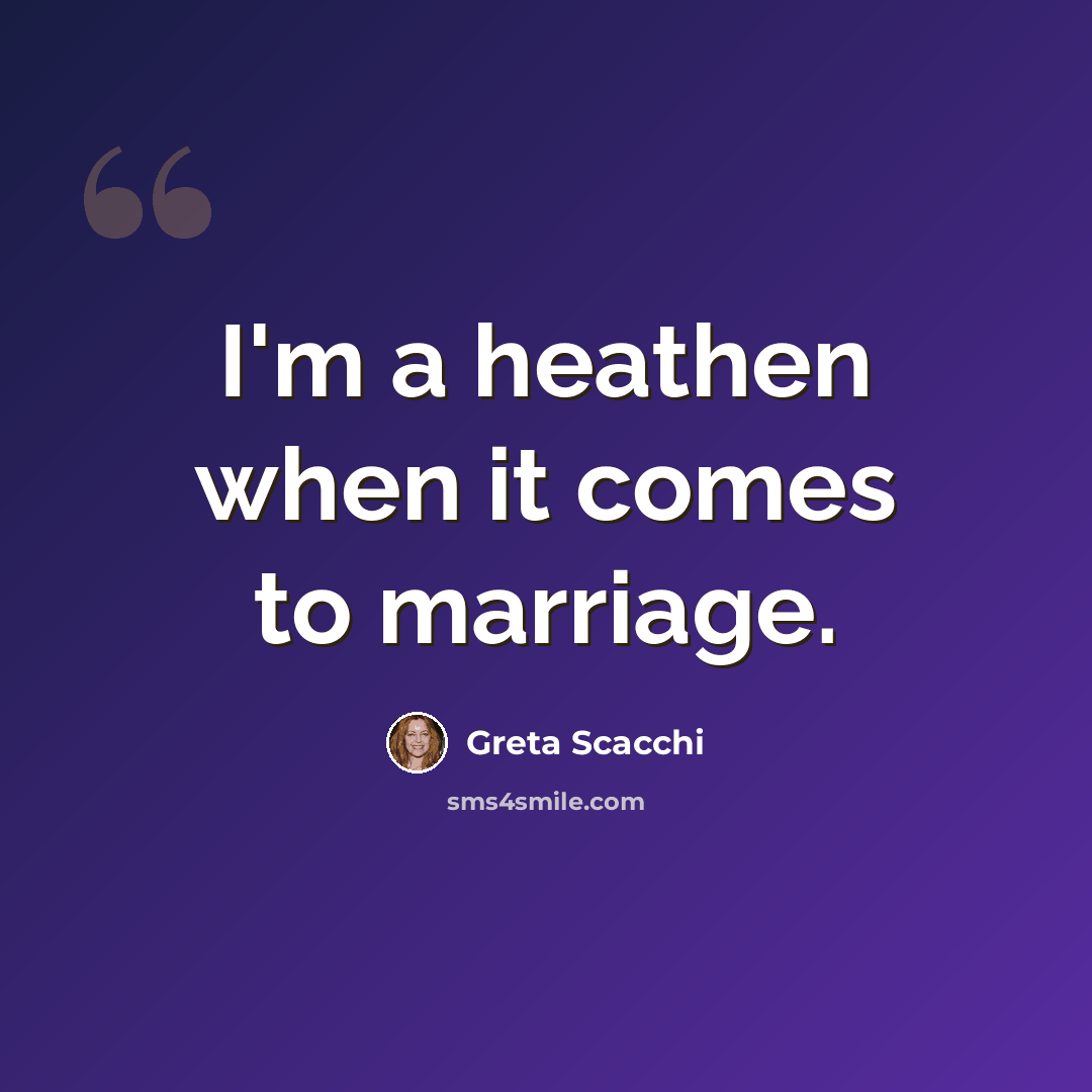 “I'm a heathen when it comes to marriage.” quote by Greta Scacchi