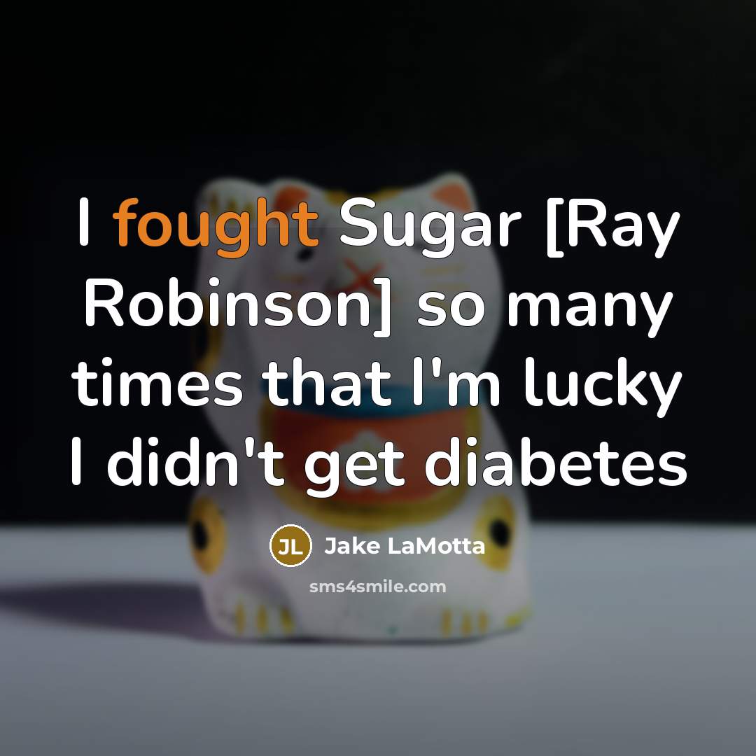 “I fought Sugar [Ray Robinson] so many times that I'm lucky I didn't get diabetes” quote by Jake LaMotta