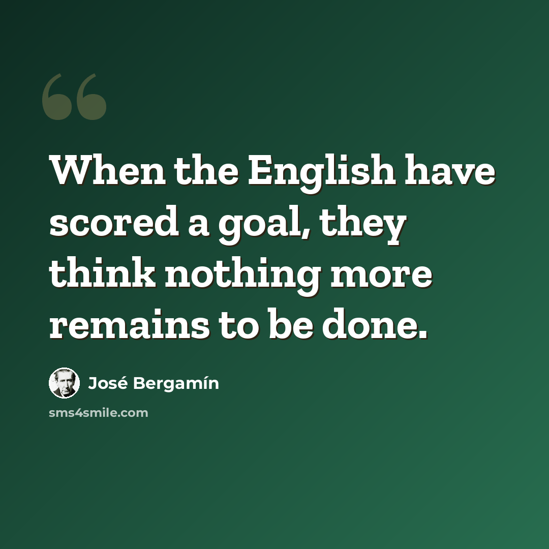 “When the English have scored a goal, they think nothing more remains to be done.” quote by Jose Bergamin