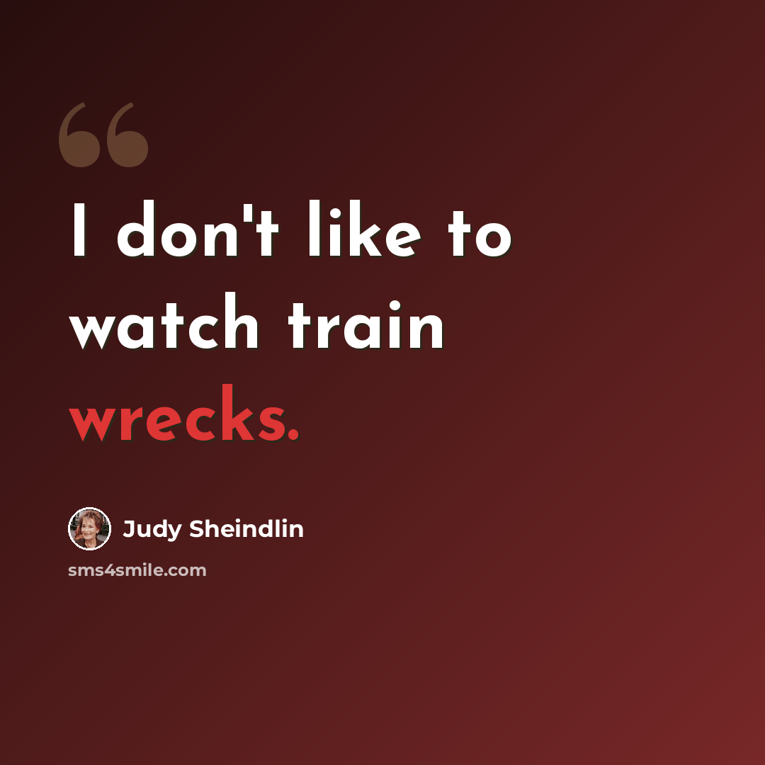 “I don't like to watch train wrecks.” quote by Judy Sheindlin