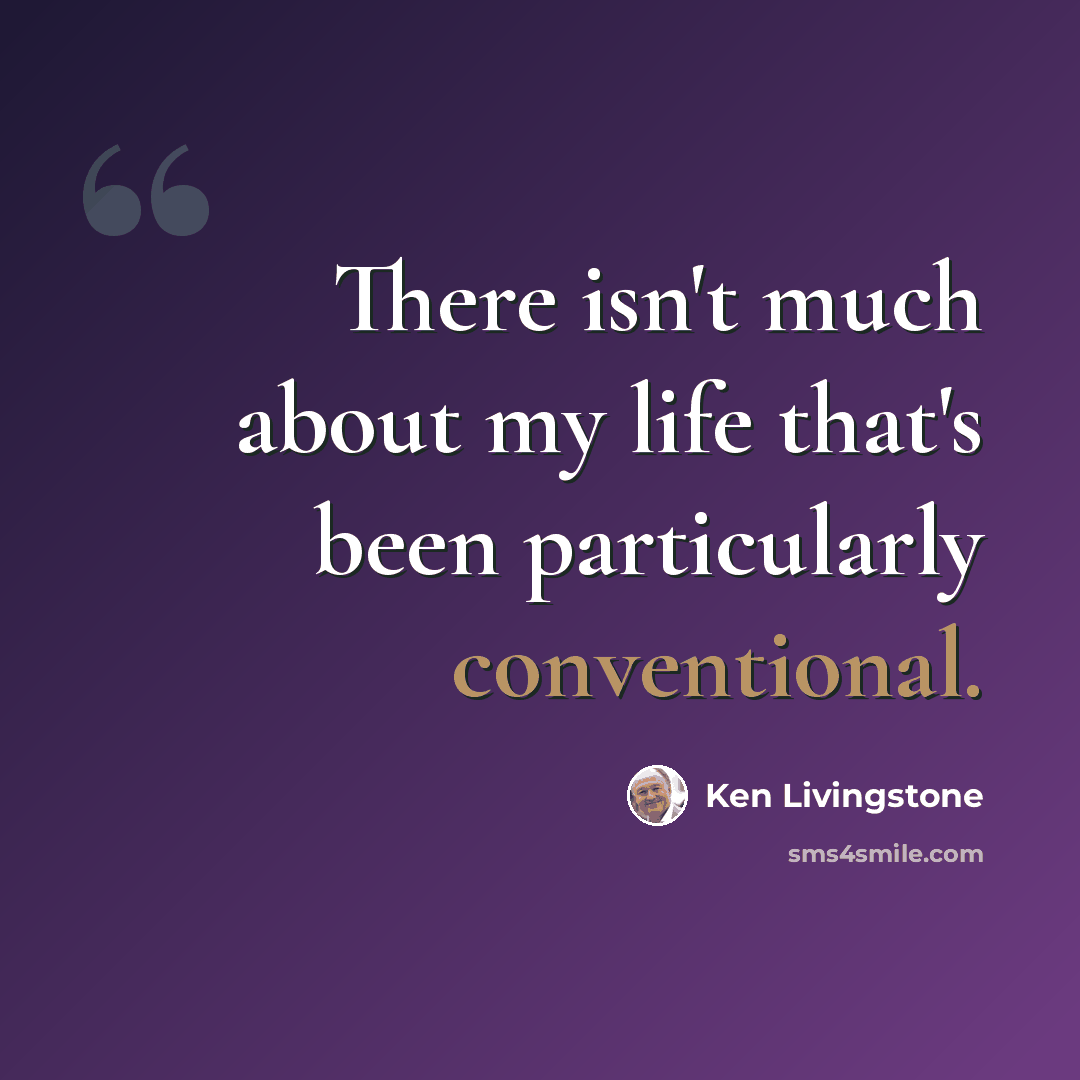 “There isn't much about my life that's been particularly conventional.” quote by Ken Livingstone