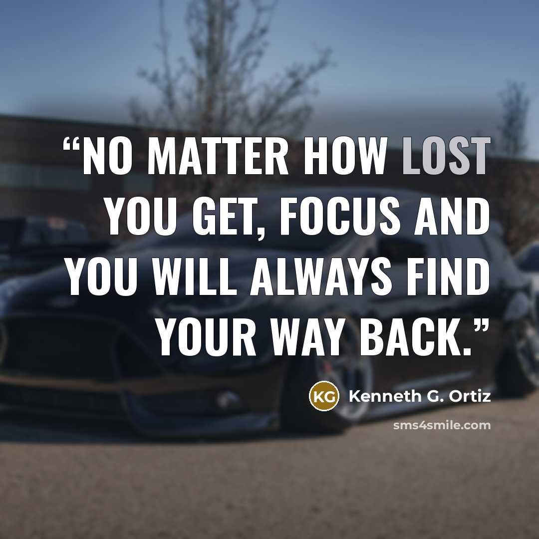 “No matter how lost you get, focus and you will always find your way back.” quote by Kenneth G. Ortiz