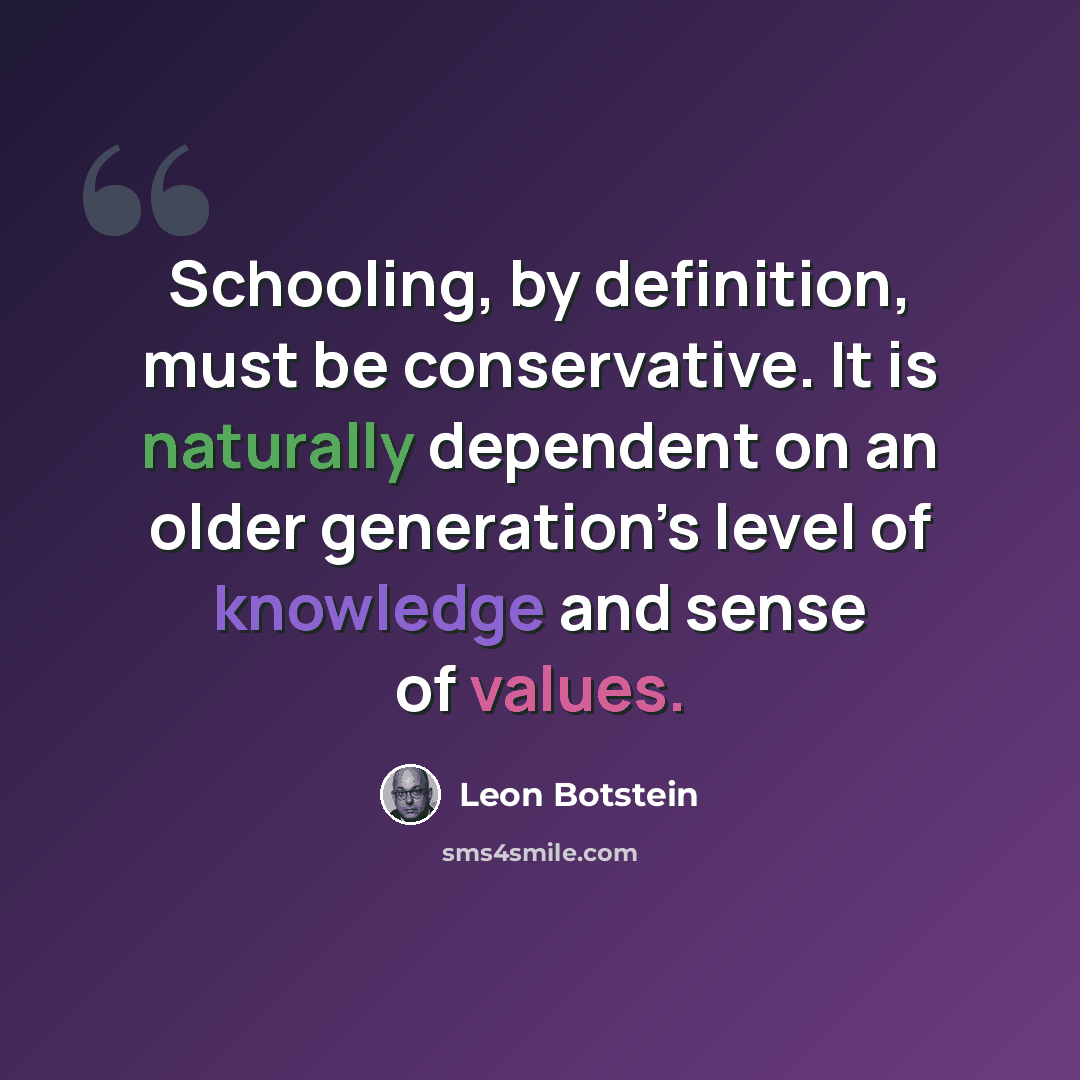 “Schooling, by definition, must be conservative. It is naturally dependent on an older generation’s level of knowledge and sense of values.” quote by Leon Botstein