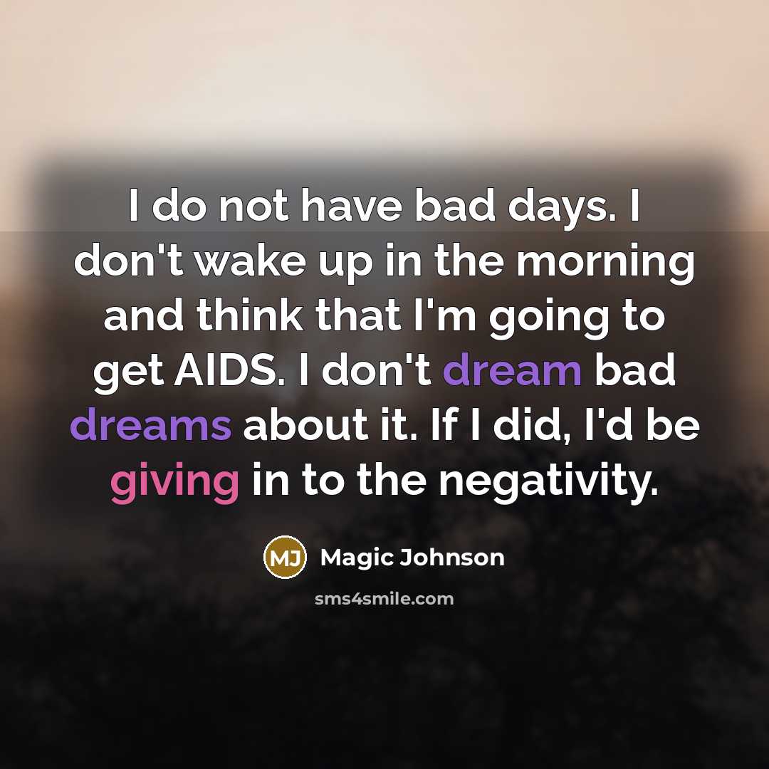 “I do not have bad days. I don't wake up in the morning and think that I'm going to get AIDS. I don't dream bad dreams about it. If I did, I'd be giving in to the negativity.” quote by Magic Johnson