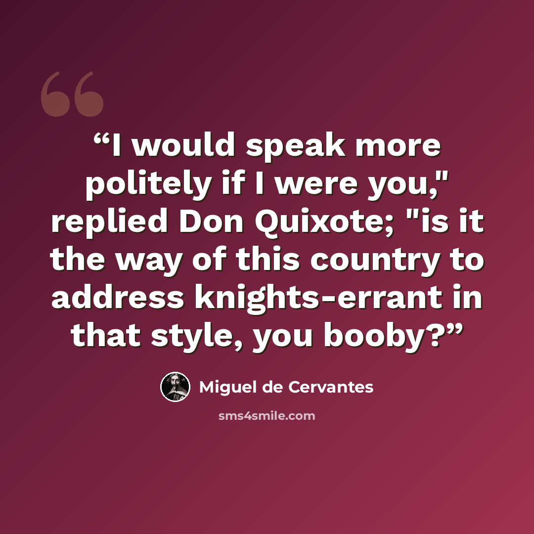 “I would speak more politely if I were you," replied Don Quixote; "is it the way of this country to address knights-errant in that style, you booby?” quote by Miguel De Cervantes